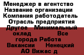 Менеджер в агентство › Название организации ­ Компания-работодатель › Отрасль предприятия ­ Другое › Минимальный оклад ­ 25 000 - Все города Работа » Вакансии   . Ненецкий АО,Вижас д.